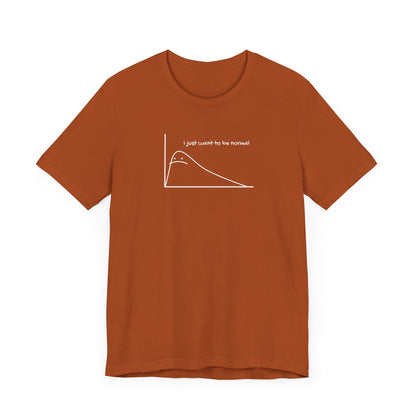 I Just Want to be Normal Tee
